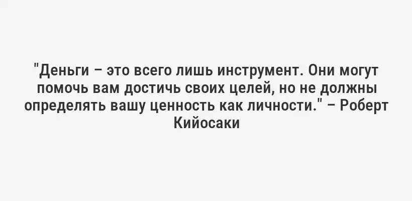 "Деньги – это всего лишь инструмент. Они могут помочь вам достичь своих целей, но не должны определять вашу ценность как личности." – Роберт Кийосаки