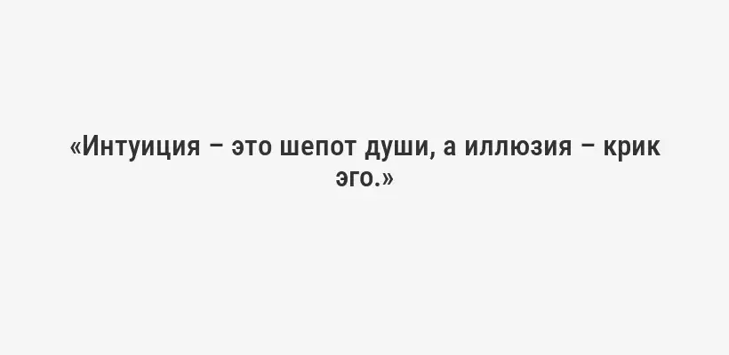 «Интуиция – это шепот души, а иллюзия – крик эго.»