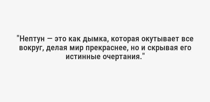 "Нептун — это как дымка, которая окутывает все вокруг, делая мир прекраснее, но и скрывая его истинные очертания."