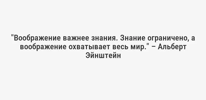 "Воображение важнее знания. Знание ограничено, а воображение охватывает весь мир." – Альберт Эйнштейн