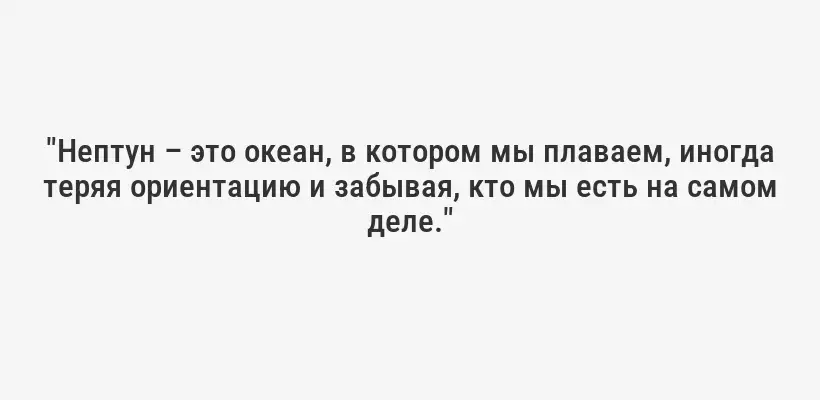 "Нептун – это океан, в котором мы плаваем, иногда теряя ориентацию и забывая, кто мы есть на самом деле."