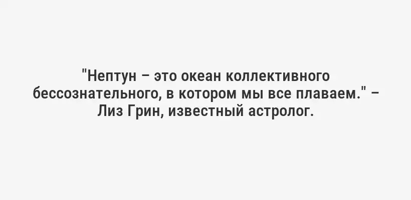 "Нептун – это океан коллективного бессознательного, в котором мы все плаваем." – Лиз Грин, известный астролог.