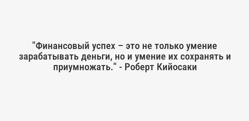 "Финансовый успех – это не только умение зарабатывать деньги, но и умение их сохранять и приумножать." - Роберт Кийосаки