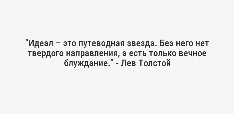 "Идеал – это путеводная звезда. Без него нет твердого направления, а есть только вечное блуждание." - Лев Толстой