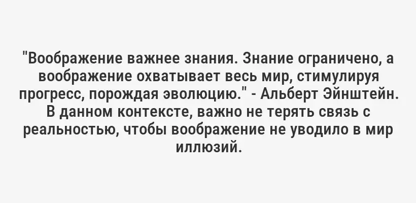 "Воображение важнее знания. Знание ограничено, а воображение охватывает весь мир, стимулируя прогресс, порождая эволюцию." - Альберт Эйнштейн. В данном контексте, важно не терять связь с реальностью, чтобы воображение не уводило в мир иллюзий.