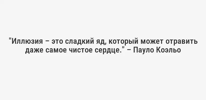 "Иллюзия – это сладкий яд, который может отравить даже самое чистое сердце." – Пауло Коэльо