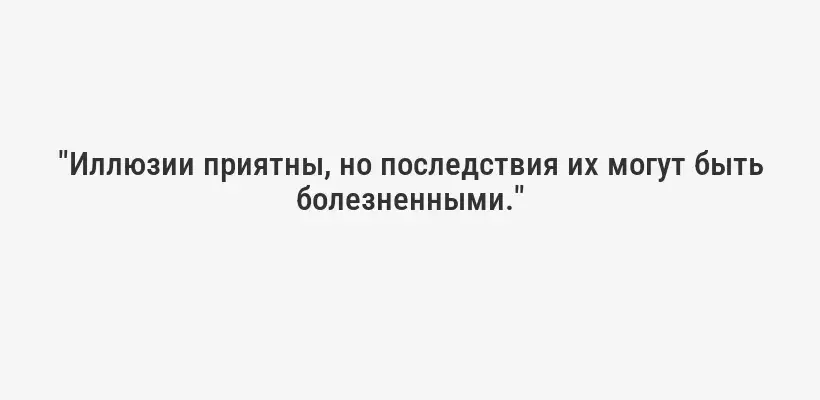 "Иллюзии приятны, но последствия их могут быть болезненными."