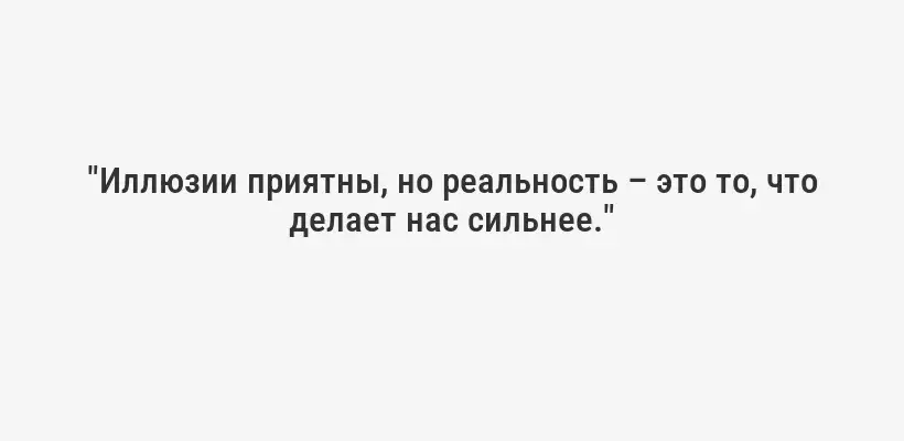 "Иллюзии приятны, но реальность – это то, что делает нас сильнее."