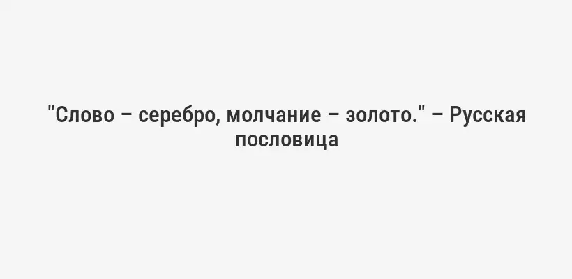 "Слово – серебро, молчание – золото." – Русская пословица