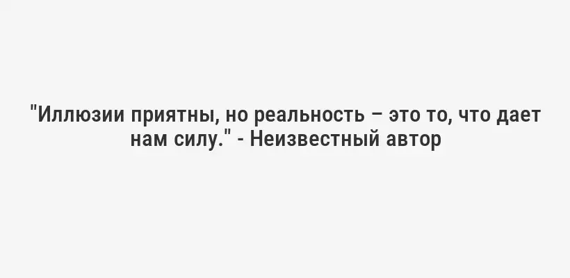 "Иллюзии приятны, но реальность – это то, что дает нам силу." - Неизвестный автор