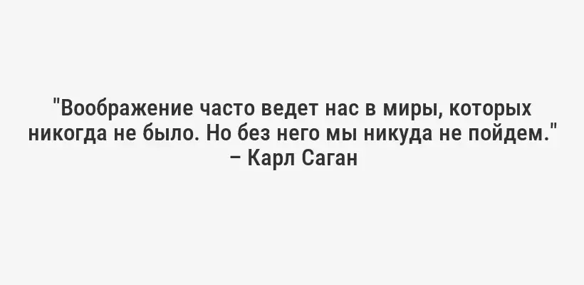 "Воображение часто ведет нас в миры, которых никогда не было. Но без него мы никуда не пойдем." – Карл Саган