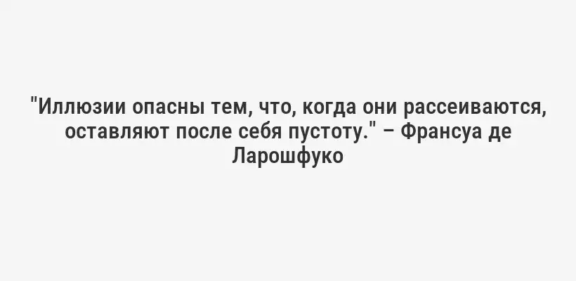 "Иллюзии опасны тем, что, когда они рассеиваются, оставляют после себя пустоту." – Франсуа де Ларошфуко