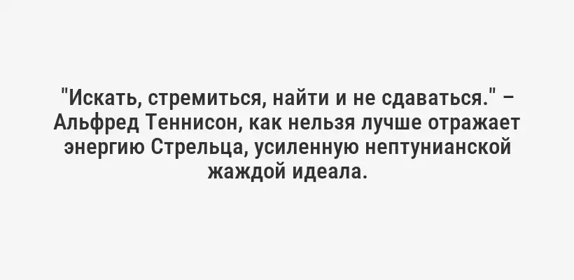 "Искать, стремиться, найти и не сдаваться." – Альфред Теннисон, как нельзя лучше отражает энергию Стрельца, усиленную нептунианской жаждой идеала.