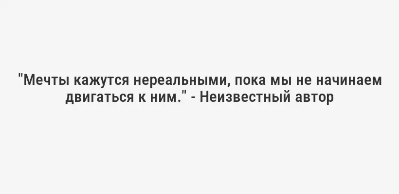 "Мечты кажутся нереальными, пока мы не начинаем двигаться к ним." - Неизвестный автор