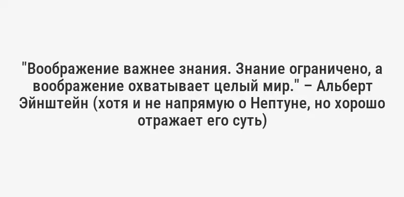 "Воображение важнее знания. Знание ограничено, а воображение охватывает целый мир." – Альберт Эйнштейн (хотя и не напрямую о Нептуне, но хорошо отражает его суть)