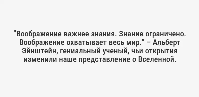 "Воображение важнее знания. Знание ограничено. Воображение охватывает весь мир." – Альберт Эйнштейн, гениальный ученый, чьи открытия изменили наше представление о Вселенной.