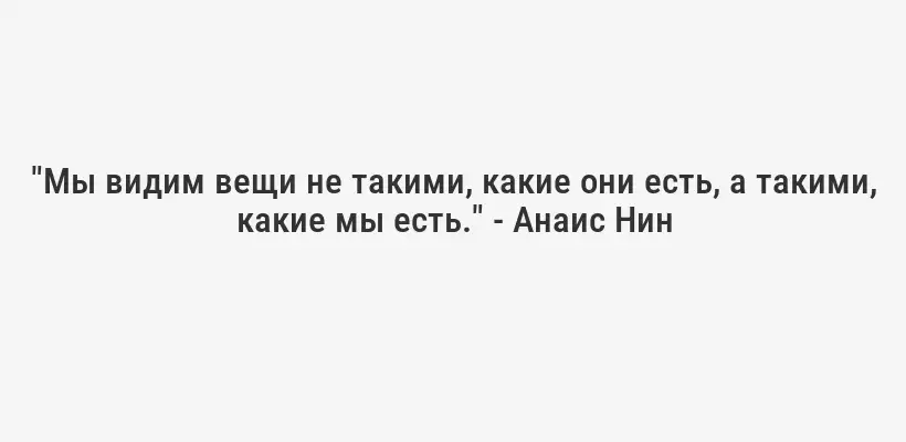 "Мы видим вещи не такими, какие они есть, а такими, какие мы есть." - Анаис Нин