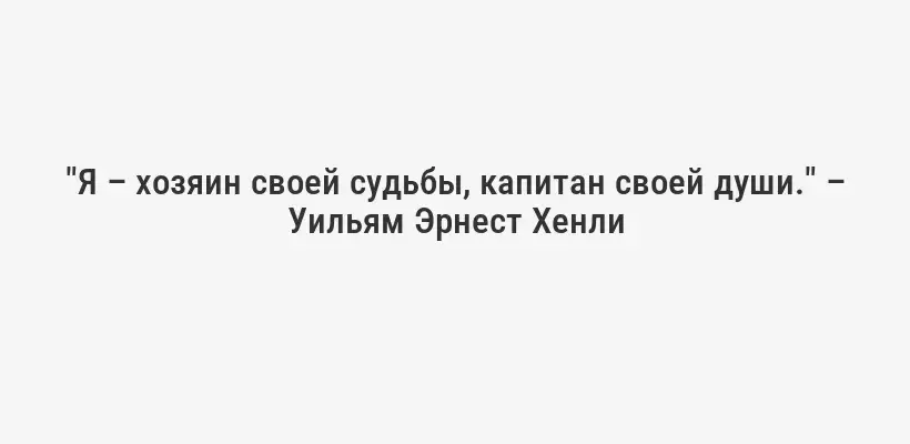 "Я – хозяин своей судьбы, капитан своей души." – Уильям Эрнест Хенли