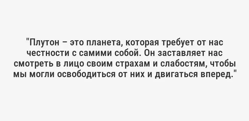 "Плутон – это планета, которая требует от нас честности с самими собой. Он заставляет нас смотреть в лицо своим страхам и слабостям, чтобы мы могли освободиться от них и двигаться вперед."