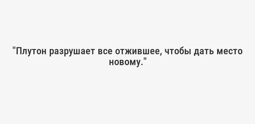 "Плутон разрушает все отжившее, чтобы дать место новому."