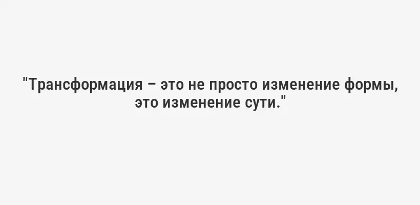 "Трансформация – это не просто изменение формы, это изменение сути."