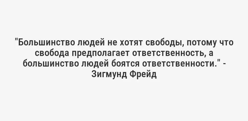 "Большинство людей не хотят свободы, потому что свобода предполагает ответственность, а большинство людей боятся ответственности." - Зигмунд Фрейд