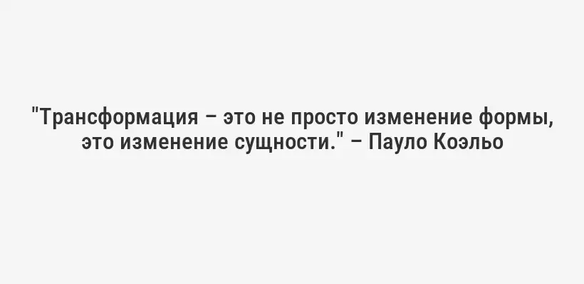 "Трансформация – это не просто изменение формы, это изменение сущности." – Пауло Коэльо