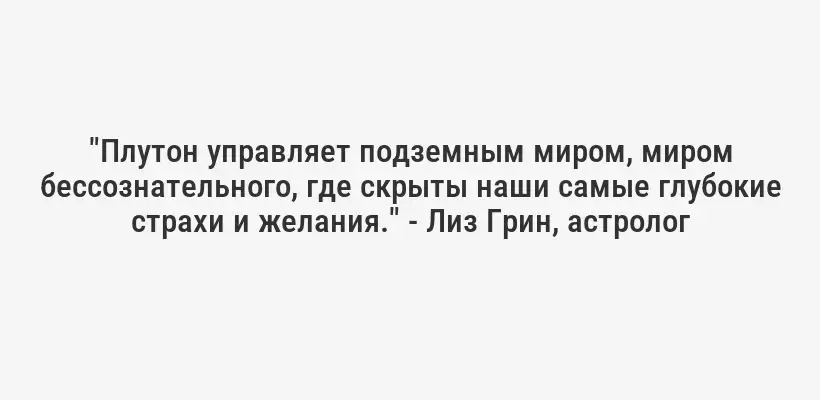 "Плутон управляет подземным миром, миром бессознательного, где скрыты наши самые глубокие страхи и желания." - Лиз Грин, астролог