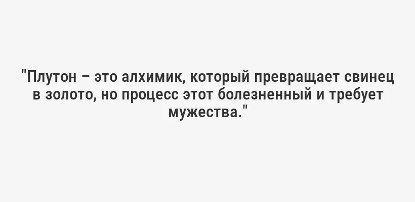 "Плутон – это алхимик, который превращает свинец в золото, но процесс этот болезненный и требует мужества."