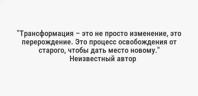 "Трансформация – это не просто изменение, это перерождение. Это процесс освобождения от старого, чтобы дать место новому."
Неизвестный автор