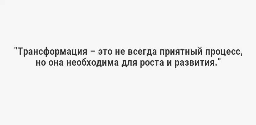 "Трансформация – это не всегда приятный процесс, но она необходима для роста и развития."