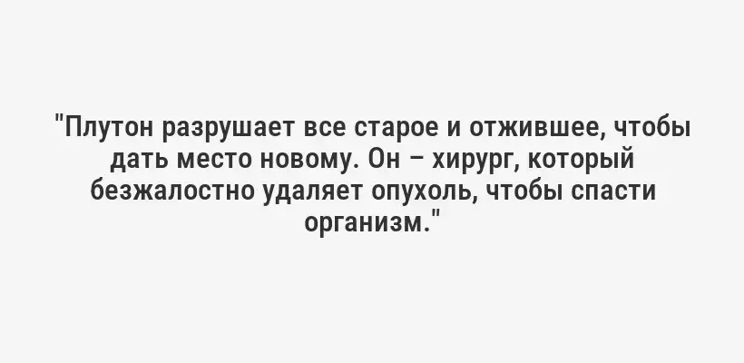 "Плутон разрушает все старое и отжившее, чтобы дать место новому. Он – хирург, который безжалостно удаляет опухоль, чтобы спасти организм."