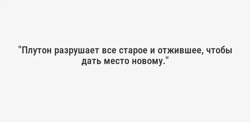"Плутон разрушает все старое и отжившее, чтобы дать место новому."