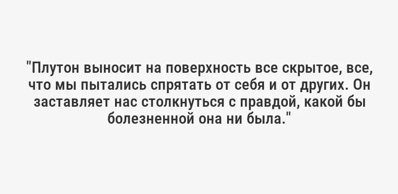 "Плутон выносит на поверхность все скрытое, все, что мы пытались спрятать от себя и от других. Он заставляет нас столкнуться с правдой, какой бы болезненной она ни была."