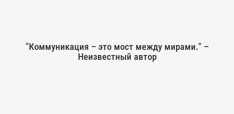 "Коммуникация – это мост между мирами." – Неизвестный автор