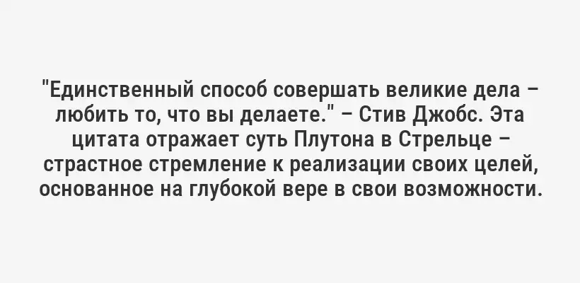 "Единственный способ совершать великие дела – любить то, что вы делаете." – Стив Джобс. Эта цитата отражает суть Плутона в Стрельце – страстное стремление к реализации своих целей, основанное на глубокой вере в свои возможности.