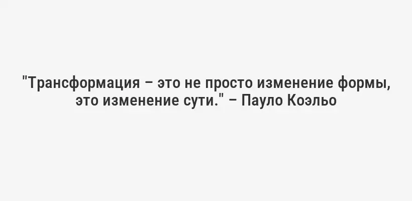 "Трансформация – это не просто изменение формы, это изменение сути." – Пауло Коэльо
