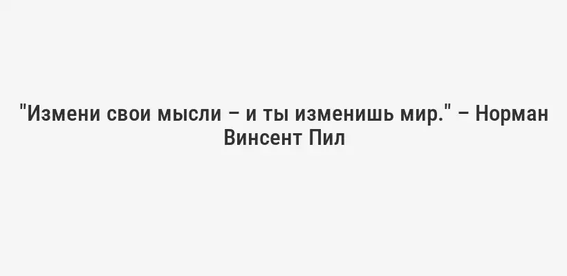 "Измени свои мысли – и ты изменишь мир." – Норман Винсент Пил