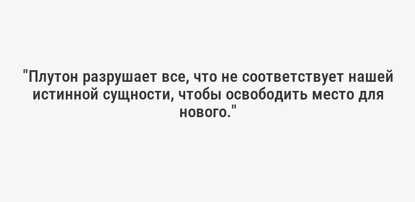 "Плутон разрушает все, что не соответствует нашей истинной сущности, чтобы освободить место для нового."