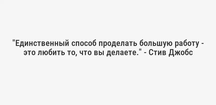 "Единственный способ проделать большую работу - это любить то, что вы делаете." - Стив Джобс