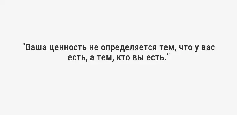 "Ваша ценность не определяется тем, что у вас есть, а тем, кто вы есть."