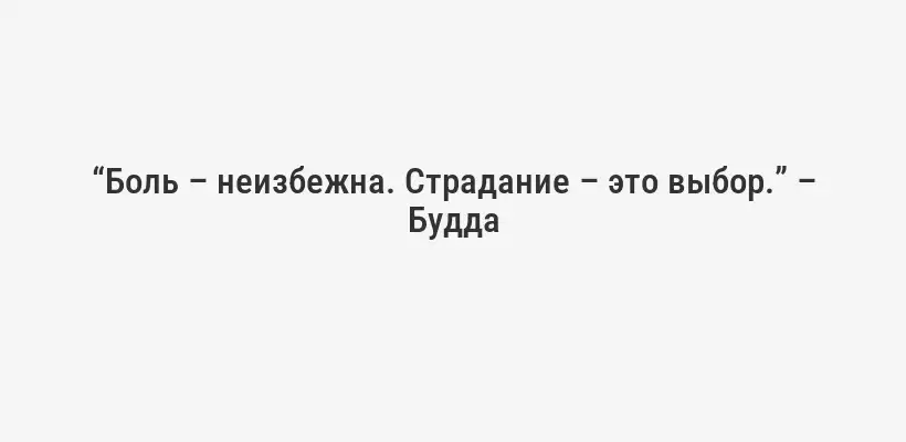 “Боль – неизбежна. Страдание – это выбор.” – Будда