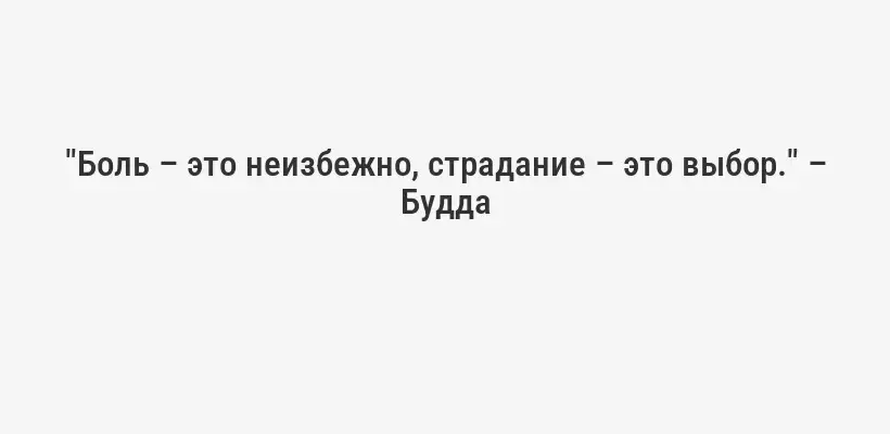 "Боль – это неизбежно, страдание – это выбор." – Будда
