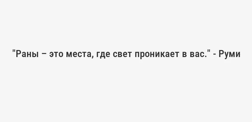 "Раны – это места, где свет проникает в вас." - Руми