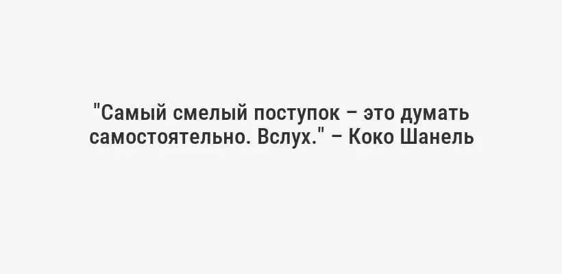 "Самый смелый поступок – это думать самостоятельно. Вслух." – Коко Шанель