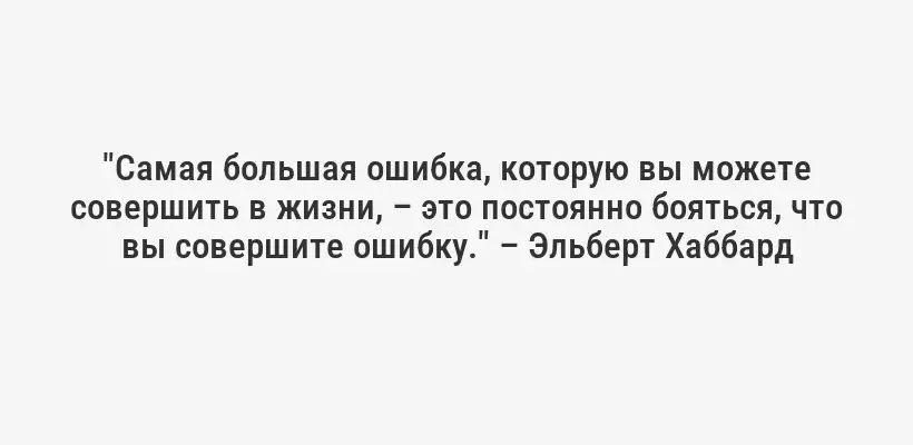 "Самая большая ошибка, которую вы можете совершить в жизни, – это постоянно бояться, что вы совершите ошибку." – Эльберт Хаббард