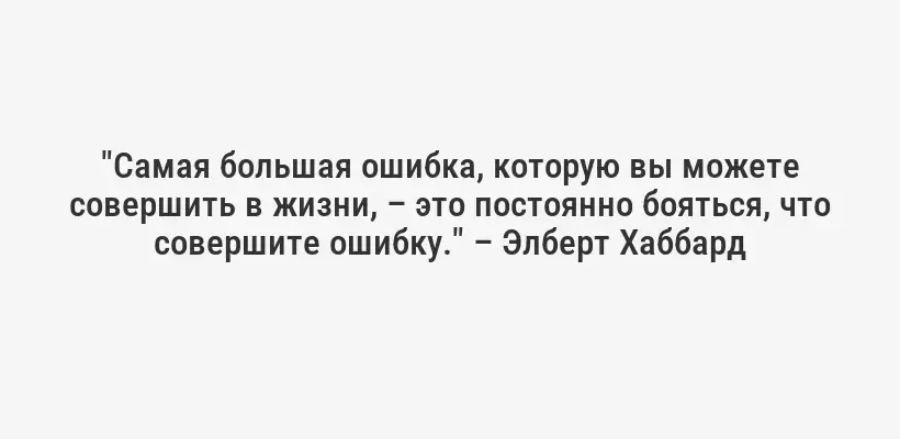 "Самая большая ошибка, которую вы можете совершить в жизни, – это постоянно бояться, что совершите ошибку." – Элберт Хаббард
