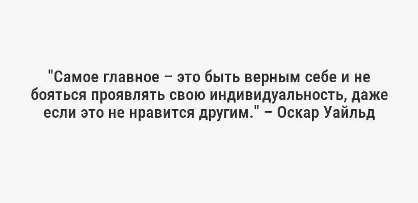 "Самое главное – это быть верным себе и не бояться проявлять свою индивидуальность, даже если это не нравится другим." – Оскар Уайльд