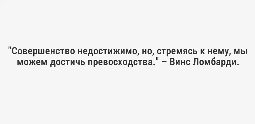 "Совершенство недостижимо, но, стремясь к нему, мы можем достичь превосходства." – Винс Ломбарди.