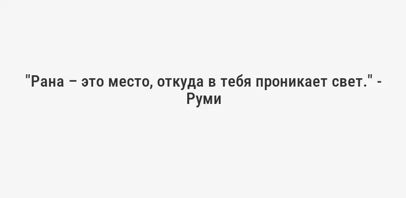 "Рана – это место, откуда в тебя проникает свет." - Руми